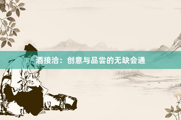 酒接洽：创意与品尝的无缺会通