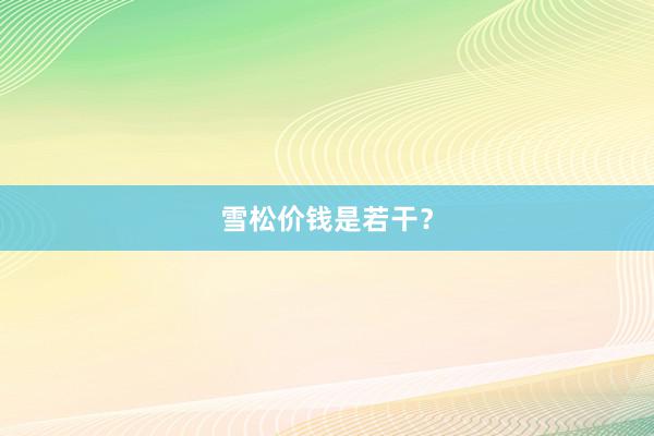 雪松价钱是若干？